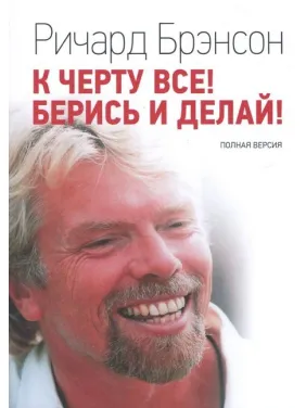 К черту все! Берись и делай. Полная версия. Ричард Брэнсон К черту все! Берись и делай. Полная версия. Ричард Брэнсон