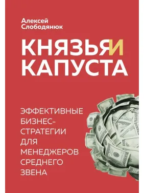 Князья и капуста. Эффективные бизнес-стратегии для менеджеров среднего звена Алексей Слободянюк Князья и капуста. Эффективные бизнес-стратегии для менеджеров среднего звена Алексей Слободянюк