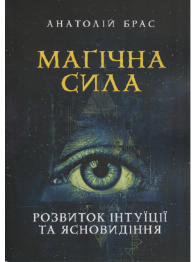 Магічна сила. Розвиток інтуїції та ясновидіння. Анатолій Брас Магічна сила. Розвиток інтуїції та ясновидіння. Анатолій Брас