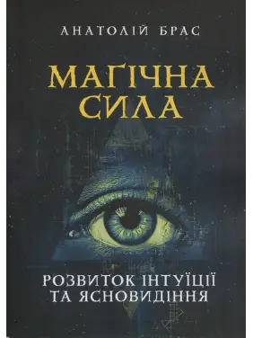 Магічна сила. Розвиток інтуїції та ясновидіння. Анатолій Брас 