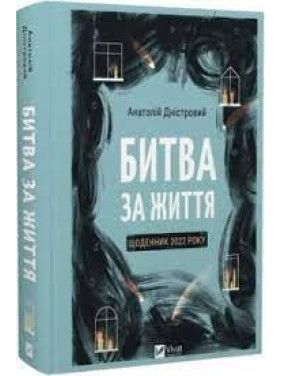 Битва за життя: щоденник 2022 року. Анатолій Дністровий Битва за життя: щоденник 2022 року. Анатолій Дністровий