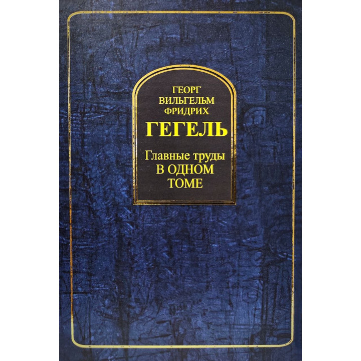 Георг Вільгельм Фрідріх Гегель. Головні праці в одному томі