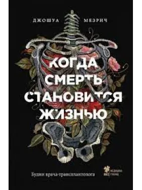 Когда смерть становится жизнью. Будни врача-трансплантолога. Мезрич Дж Когда смерть становится жизнью. Будни врача-трансплантолога. Мезрич Дж