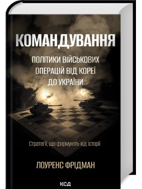 Командування. Політики військових операцій від Кореї до України. Лоуренс Фрідман Командування. Політики військових операцій від Кореї до України. Лоуренс Фрідман
