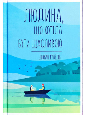 Людина, що хотіла бути щасливою. Лоран Гунель Людина, що хотіла бути щасливою. Лоран Гунель