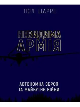 Невидимая армия. Автономное оружие и будущее войны Пол Шарре Невидимая армия. Автономное оружие и будущее войны Пол Шарре