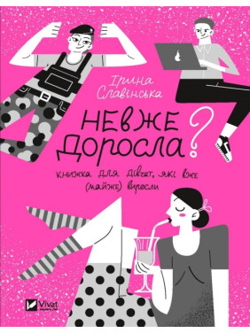Невже доросла. Книжка для дівчат, які вже (майже) виросли. Ірина Славінська 