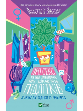 Про секс та інші запитання, які цікавлять підлітків. З життя одного фікуса. Анастасія Забела Про секс та інші запитання, які цікавлять підлітків. З життя одного фікуса. Анастасія Забела