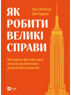Як робити великі справи. Несподівані фактори в долі проєктів від побутового до космічного масштабу. Бент Флівб'єрґ , Ден Гарднер Як робити великі справи. Несподівані фактори в долі проєктів від побутового до космічного масштабу. Бент Флівб'єрґ , Ден Гарднер
