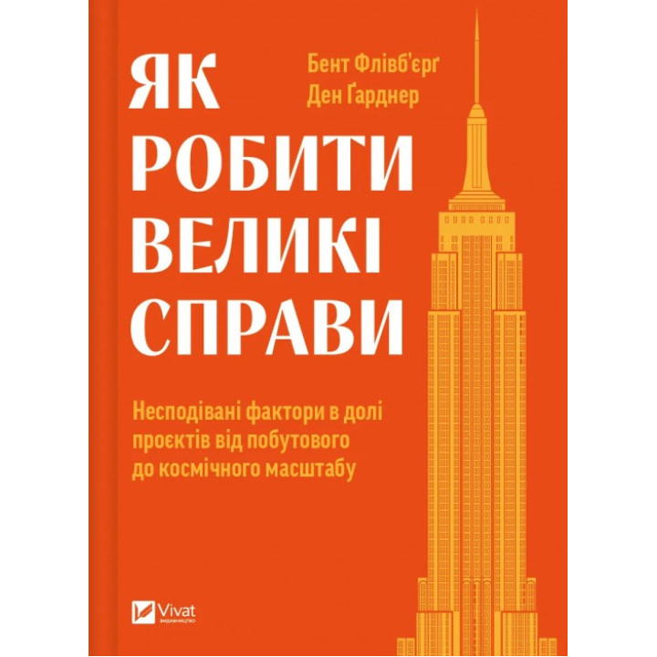 Як робити великі справи. Несподівані фактори в долі проєктів від побутового до космічного масштабу. Бент Флівб'єрґ , Ден Гарднер 