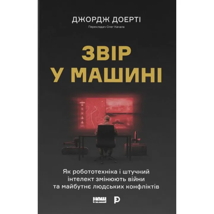 Звір у машині. Як робототехніка і штучний інтелект змінюють війни та майбутнє людських конфліктів. Джордж Доерті
