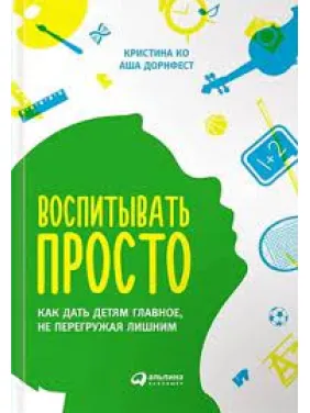 Воспитывать просто. Как дать детям главное, не перегружая лишним" Кристина Ко Аша Дорнфест. (мяг. переплет) Воспитывать просто. Как дать детям главное, не перегружая лишним" Кристина Ко Аша Дорнфест. (мяг. переплет)