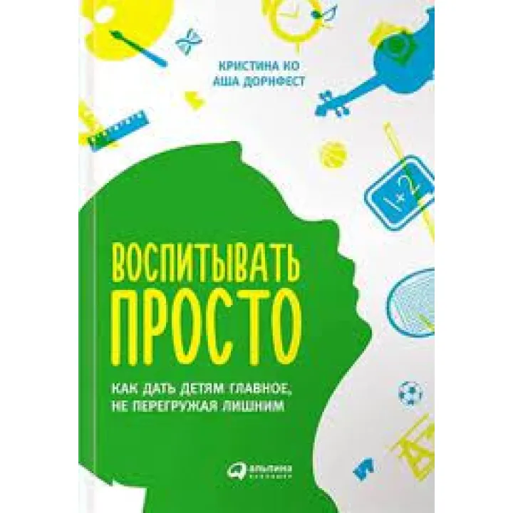 Виховувати просто. Як дати дітям головне, не перевантажуючи зайвим" Катерина Ко Аша Дорнфест. (м'яг. палітурка) 