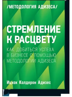 Стремление к расцвету Как добиться успеха в бизнесе с помощью методологии Адизеса. Ицхак Адизес Стремление к расцвету Как добиться успеха в бизнесе с помощью методологии Адизеса. Ицхак Адизес