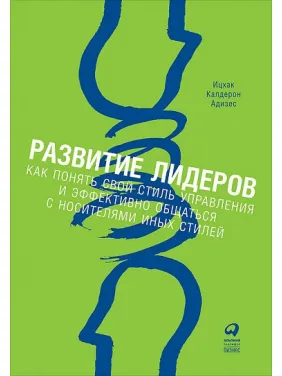 Развитие лидеров. Как понять свой стиль управления и эффективно общаться с носителями иных стилей Развитие лидеров. Как понять свой стиль управления и эффективно общаться с носителями иных стилей