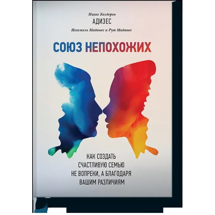 Союз непохожих. Как создать счастливую семью не вопреки, а благодаря вашим различиям. Ицхак Адизес