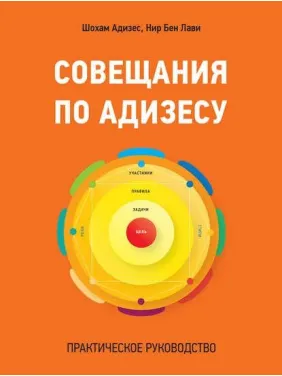 Совещания по Адизесу. Практическое руководство. Шохам Адизес, Нир Бен Лави Совещания по Адизесу. Практическое руководство. Шохам Адизес, Нир Бен Лави