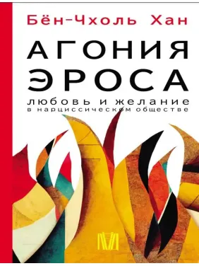 Агония эроса. Любовь и желание в нарциссическом обществе. Бён-Чхоль Хан Агония эроса. Любовь и желание в нарциссическом обществе. Бён-Чхоль Хан