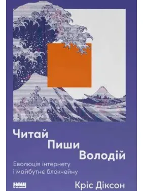 Читай, пиши, володій. Еволюція інтернету і майбутнє блокчейну. Кріс Діксон Читай, пиши, володій. Еволюція інтернету і майбутнє блокчейну. Кріс Діксон