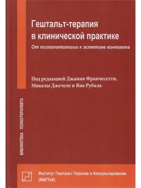 Гештальт-терапия в клинической практике. От психопатологии к эстетике контакта Гештальт-терапия в клинической практике. От психопатологии к эстетике контакта