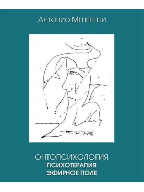 Онтопсихологія. Психотерапія. Ефірне поле. Антоніо Менегетті Онтопсихологія. Психотерапія. Ефірне поле. Антоніо Менегетті