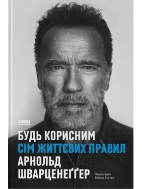 Будь корисним. Сім життєвих правил. Арнольд Шварценеггер Будь корисним. Сім життєвих правил. Арнольд Шварценеггер