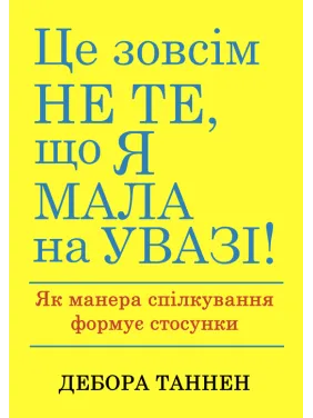 Это совсем не то, что я имела в виду! Как манера общения формирует отношения. Дебора Таннен Это совсем не то, что я имела в виду! Как манера общения формирует отношения. Дебора Таннен