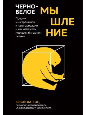Чорно-біле мислення. Чому ми прагнемо категоризації та як уникнути пасток бінарної логіки. Кевін Даттон Чорно-біле мислення. Чому ми прагнемо категоризації та як уникнути пасток бінарної логіки. Кевін Даттон