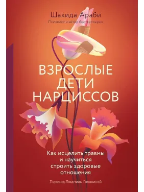 Взрослые дети нарциссов: Как исцелить травмы и научиться строить здоровые отношения. Шахида Араби Взрослые дети нарциссов: Как исцелить травмы и научиться строить здоровые отношения. Шахида Араби