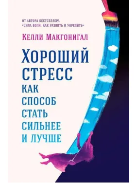 Келлі Макгонігал. Гарний стрес як спосіб стати сильнішим і кращим. Келлі Макгонігал. Гарний стрес як спосіб стати сильнішим і кращим.