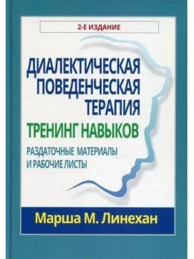Диалектическая поведенческая терапия. Тренинг навыков. Раздаточные материалы и рабочие листы. Марша М. Линехан Диалектическая поведенческая терапия. Тренинг навыков. Раздаточные материалы и рабочие листы. Марша М. Линехан