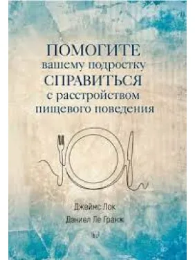 Помогите вашему подростку справиться с расстройством пищевого поведения. Джеймс Лок, Дэниел Ле Гранж Помогите вашему подростку справиться с расстройством пищевого поведения. Джеймс Лок, Дэниел Ле Гранж