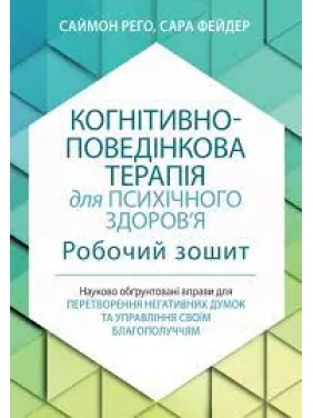 Когнітивно-поведінкова терапія для психічного здоров'я. Робочий зошит. Саймон Рего. Сара Фейдер(укр. мова) Когнітивно-поведінкова терапія для психічного здоров'я. Робочий зошит. Саймон Рего. Сара Фейдер(укр. мова)