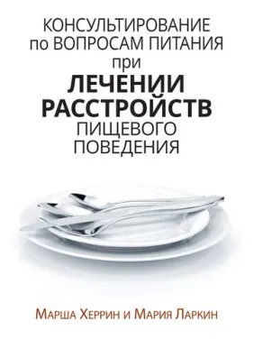 Консультування з питань харчування під час лікування розладів харчової поведінки. Марша Херрін, Марія Ларкін Консультування з питань харчування під час лікування розладів харчової поведінки. Марша Херрін, Марія Ларкін