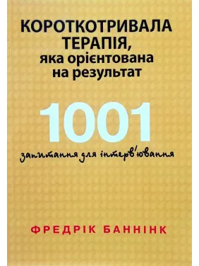 Кратковременная терапия, которая ориентирована на результат. 1001 вопрос для интервьюирования. Фредрик Баннинк Кратковременная терапия, которая ориентирована на результат. 1001 вопрос для интервьюирования. Фредрик Баннинк