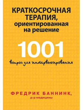 Краткосрочная терапия, ориентированная на решение. 1001 вопрос для интервьюирования. Фредрик Баннинк Краткосрочная терапия, ориентированная на решение. 1001 вопрос для интервьюирования. Фредрик Баннинк