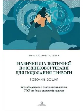 Навыки диалектической поведенческой терапии для преодоления тревоги. Рабочая тетрадь. Как избавиться от беспокойства, паники, ПТСР и других симптомов. Александр Л. Чапмен, Ким Л. Гратц, Мэттью Т. Тул Навыки диалектической поведенческой терапии для преодоления тревоги. Рабочая тетрадь. Как избавиться от беспокойства, паники, ПТСР и других симптомов. Александр Л. Чапмен, Ким Л. Гратц, Мэттью Т. Тул