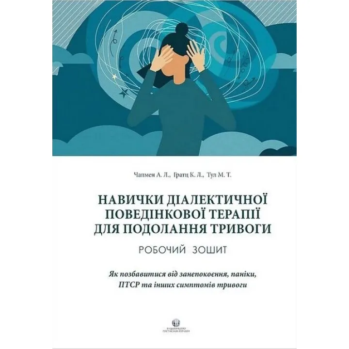 Навички діалектичної поведінкової терапії для подолання тривоги. Робочий зошит. Як позбавитися від занепокоєння, паніки, ПТСР та інших симптомів. Александр Л. Чапмен, Кім Л. Гратц, Меттью Т. Тул