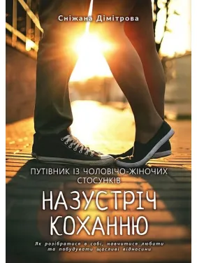 Назустріч коханню. Як розібратися в собі, навчитися любити та побудувати щасливі відносини. Сніжана Дімітрова Назустріч коханню. Як розібратися в собі, навчитися любити та побудувати щасливі відносини. Сніжана Дімітрова