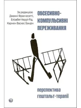 Обсессивно-компульсивные переживания: перспектива гештальт-терапии Джанни Франчесетти, Кармен Васкес Бандин, Элизабет Керри-Рид Обсессивно-компульсивные переживания: перспектива гештальт-терапии Джанни Франчесетти, Кармен Васкес Бандин, Элизабет Керри-Рид