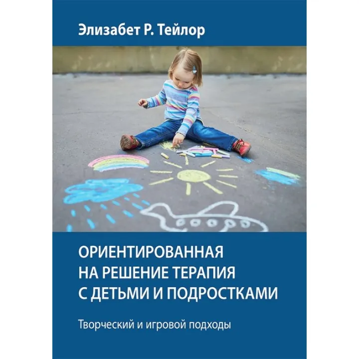 Ориентированная на решение терапия с детьми и подростками. Творческий и игровой подходы - Элизабет Р. Тейлор