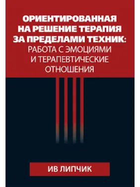 Ориентированная на решение терапия за пределами техник: работа с эмоциями и терапевтические отношения. Ив Липчик Ориентированная на решение терапия за пределами техник: работа с эмоциями и терапевтические отношения. Ив Липчик