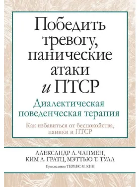 Перемогти тривогу, панічні атаки та ПТСР. Діалектична поведінкова терапія. Олександр Л. Чапмен, Кім Л. Гратц, Меттью, Т. Тулл Перемогти тривогу, панічні атаки та ПТСР. Діалектична поведінкова терапія. Олександр Л. Чапмен, Кім Л. Гратц, Меттью, Т. Тулл