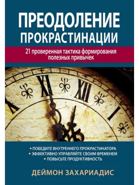 Преодоление прокрастинации: 21 проверенная тактика формирования полезных привычек. Деймон Захариадис Преодоление прокрастинации: 21 проверенная тактика формирования полезных привычек. Деймон Захариадис