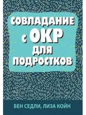 Подолання з ОКР для підлітків. Бен Седлі, Ліза В. Койн Подолання з ОКР для підлітків. Бен Седлі, Ліза В. Койн