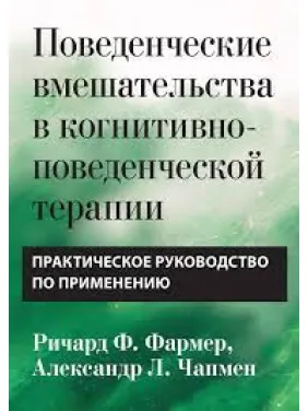 Поведенческие вмешательства в когнитивно-поведенческой терапии. Практическое руководство Р. Фармер. А Чапмен Поведенческие вмешательства в когнитивно-поведенческой терапии. Практическое руководство Р. Фармер. А Чапмен