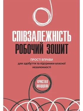 Співзалежність: робочий зошит. Прості вправи для здобуття та підтримки власної незалежності, Кристал Маццола Співзалежність: робочий зошит. Прості вправи для здобуття та підтримки власної незалежності, Кристал Маццола