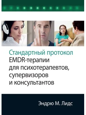 Стандартний протокол EMDR-терапії для психотерапевтів, супервізорів та консультантів. Ендрю М. Лідс Стандартний протокол EMDR-терапії для психотерапевтів, супервізорів та консультантів. Ендрю М. Лідс