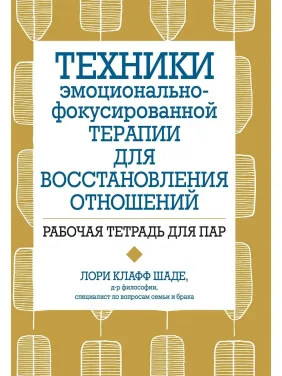 Техники эмоционально-фокусированной терапии для восстановления отношений. Рабочая тетрадь для пар, Л. Шаде Техники эмоционально-фокусированной терапии для восстановления отношений. Рабочая тетрадь для пар, Л. Шаде