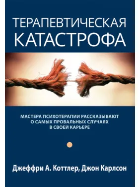 Терапевтическая катастрофа. Джеффри А. Коттлер, Джон Карлсон Терапевтическая катастрофа. Джеффри А. Коттлер, Джон Карлсон